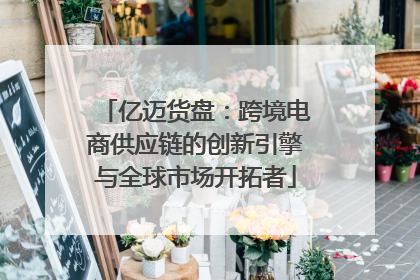 亿迈货盘：跨境电商供应链的创新引擎与全球市场开拓者