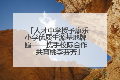 人才中学授予康乐小学优质生源基地牌匾——携手校际合作  共育桃李芬芳