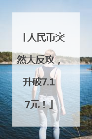 人民币突然大反攻，升破7.17元！