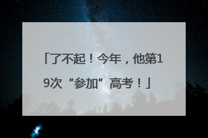 了不起！今年，他第19次“参加”高考！