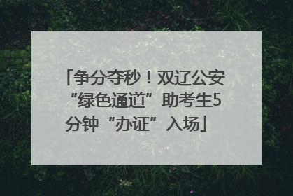 争分夺秒！双辽公安“绿色通道”助考生5分钟“办证”入场