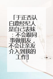 于正否认白鹿经纪人是自己表妹：不会跟同事做朋友，不会让亲友介入到我的工作