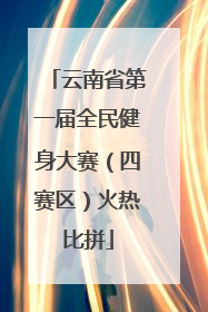 云南省第一届全民健身大赛（四赛区）火热比拼