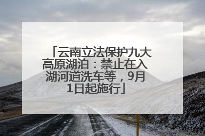 云南立法保护九大高原湖泊：禁止在入湖河道洗车等，9月1日起施行
