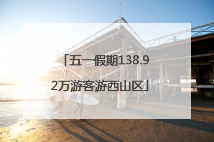 五一假期138.92万游客游西山区