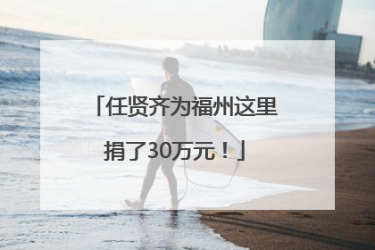 任贤齐为福州这里捐了30万元！