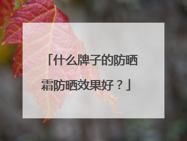 什么牌子的防晒霜防晒效果好？