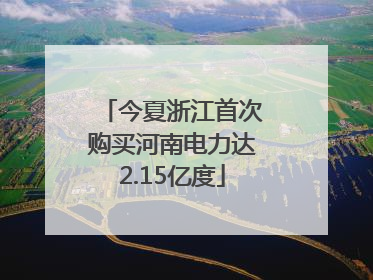 今夏浙江首次购买河南电力达2.15亿度