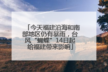 今天福建沿海和南部地区仍有暴雨，台风“蝴蝶”14日起给福建带来影响