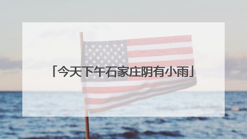 今天下午石家庄阴有小雨
