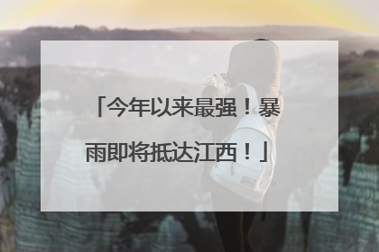 今年以来最强！暴雨即将抵达江西！