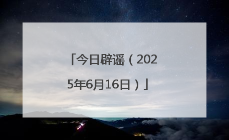 今日辟谣（2025年6月16日）