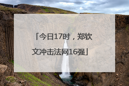 今日17时，郑钦文冲击法网16强