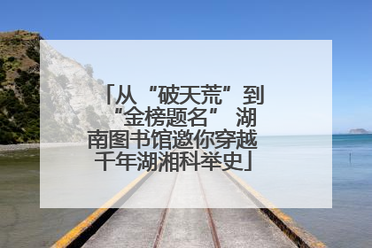从“破天荒”到“金榜题名” 湖南图书馆邀你穿越千年湖湘科举史