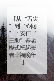 从“舌尖”到“心间”：安仁“三助”养老模式托起长者幸福晚年