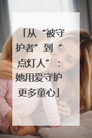 从“被守护者”到“点灯人”：她用爱守护更多童心