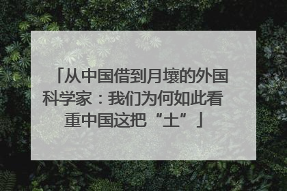 从中国借到月壤的外国科学家：我们为何如此看重中国这把“土”