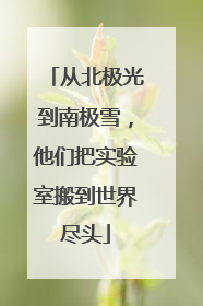 从北极光到南极雪，他们把实验室搬到世界尽头