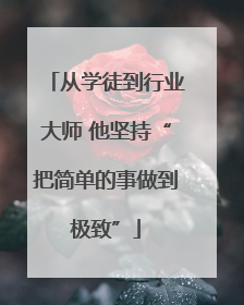 从学徒到行业大师 他坚持“把简单的事做到极致”