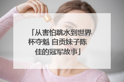 从害怕跳水到世界杯夺魁 自贡妹子陈佳的冠军故事