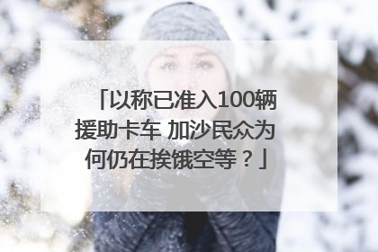 以称已准入100辆援助卡车 加沙民众为何仍在挨饿空等？