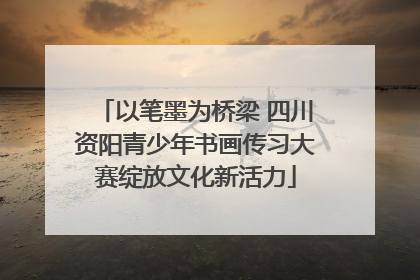 以笔墨为桥梁 四川资阳青少年书画传习大赛绽放文化新活力