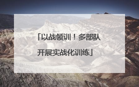 以战领训！多部队开展实战化训练
