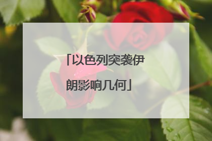以色列突袭伊朗影响几何