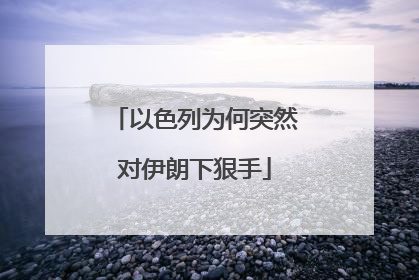 以色列为何突然对伊朗下狠手