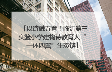 以诗融五育！临沂第三实验小学建构诗教育人“一体四翼”生态链