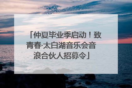 仲夏毕业季启动！致青春·太白湖音乐会音浪合伙人招募令