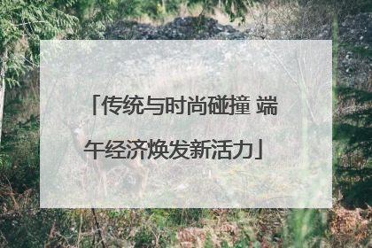 传统与时尚碰撞 端午经济焕发新活力