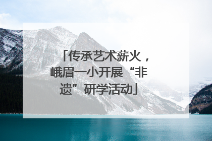 传承艺术薪火，峨眉一小开展“非遗”研学活动