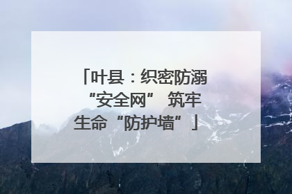 叶县：织密防溺“安全网” 筑牢生命“防护墙”