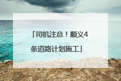 司机注意！顺义4条道路计划施工