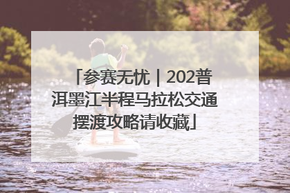 参赛无忧｜202普洱墨江半程马拉松交通摆渡攻略请收藏