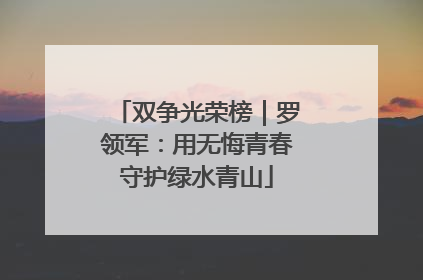 双争光荣榜｜罗领军：用无悔青春守护绿水青山