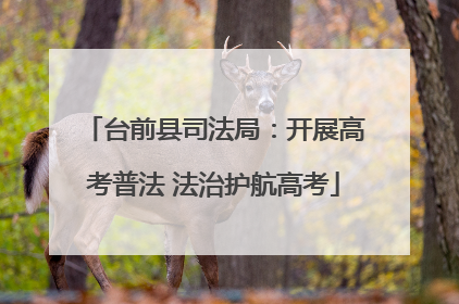 台前县司法局：开展高考普法 法治护航高考