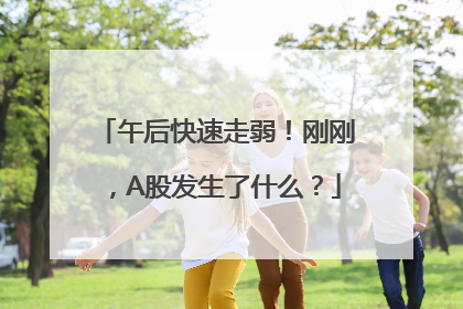 午后快速走弱！刚刚，A股发生了什么？