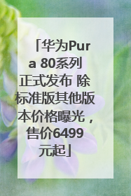 华为Pura 80系列正式发布 除标准版其他版本价格曝光，售价6499元起