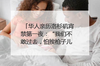 华人亲历洛杉矶宵禁第一夜：“我们不敢过去，怕挨枪子儿”｜封面头条
