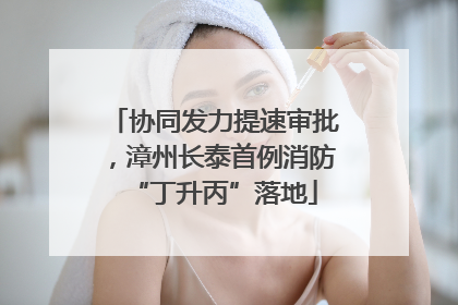 协同发力提速审批，漳州长泰首例消防“丁升丙”落地