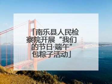 南乐县人民检察院开展“我们的节日·端午”包粽子活动