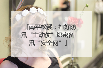 南平松溪：打好防汛“主动仗”织密备汛“安全网”