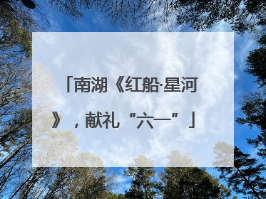 南湖《红船·星河》，献礼“六一”