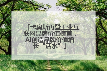 卡奥斯再登工业互联网品牌价值榜首，AI创造品牌价值增长“活水”