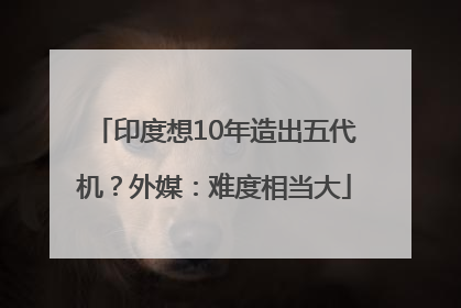 印度想10年造出五代机？外媒：难度相当大