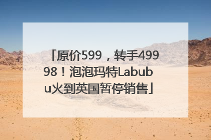 原价599，转手49998！泡泡玛特Labubu火到英国暂停销售