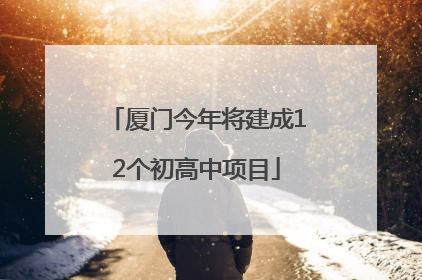 厦门今年将建成12个初高中项目