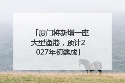 厦门将新增一座大型渔港，预计2027年初建成